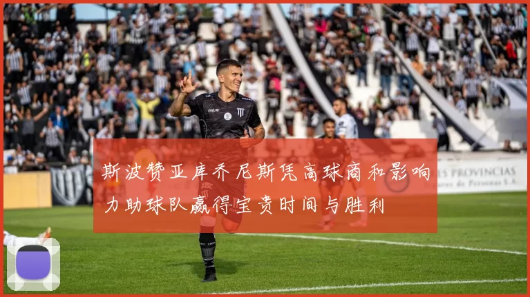 斯波赞亚库乔尼斯凭高球商和影响力助球队赢得宝贵时间与胜利