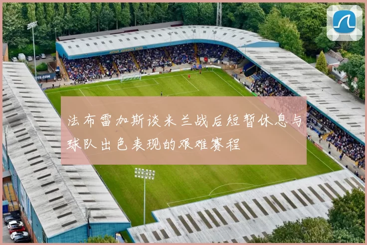 法布雷加斯谈米兰战后短暂休息与球队出色表现的艰难赛程