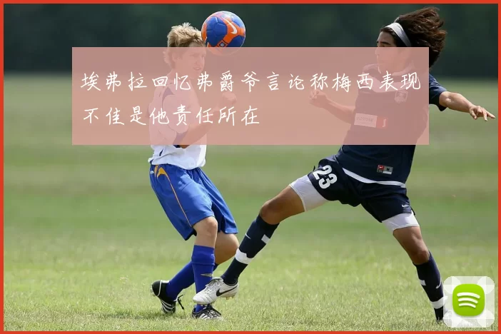 埃弗拉回忆弗爵爷言论称梅西表现不佳是他责任所在