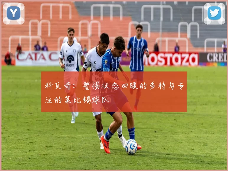 科瓦奇：警惕状态回暖的多特与专注的莱比锡球队