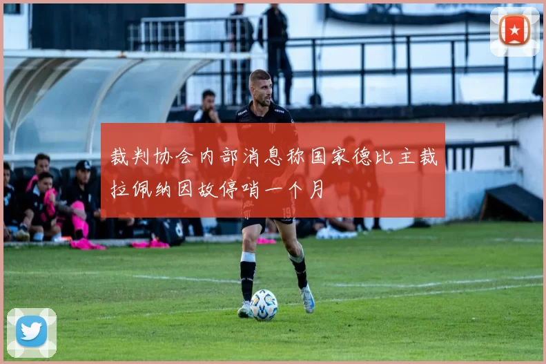 裁判协会内部消息称国家德比主裁拉佩纳因故停哨一个月