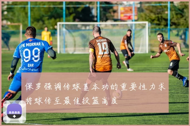 保罗强调传球基本功的重要性力求将球传至最佳投篮高度