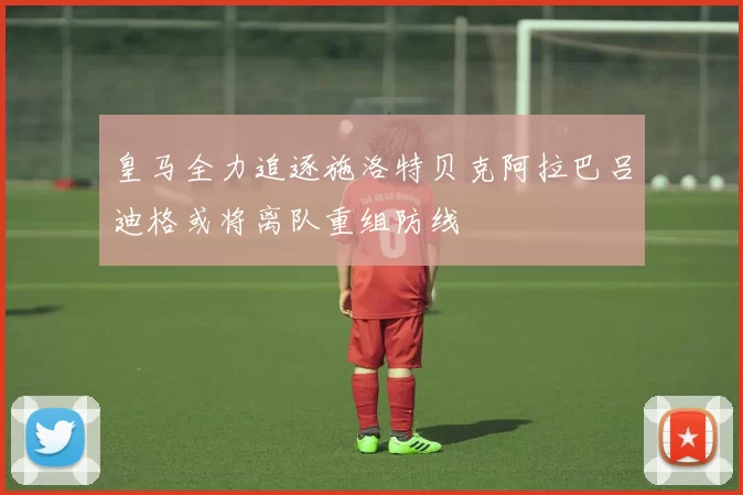 皇马全力追逐施洛特贝克阿拉巴吕迪格或将离队重组防线