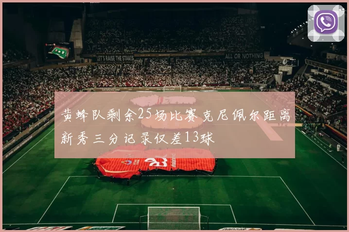 黄蜂队剩余25场比赛克尼佩尔距离新秀三分记录仅差13球
