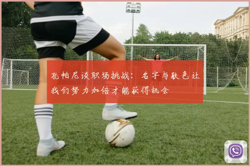 孔帕尼谈职场挑战：名字与肤色让我们努力加倍才能获得机会