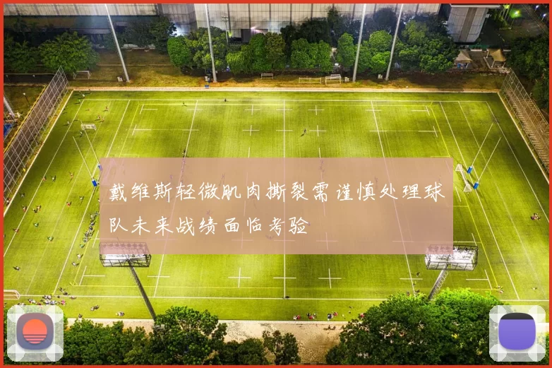 戴维斯轻微肌肉撕裂需谨慎处理球队未来战绩面临考验