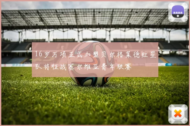 16岁万项正式加盟贝尔格莱德红星队将征战塞尔维亚青年联赛