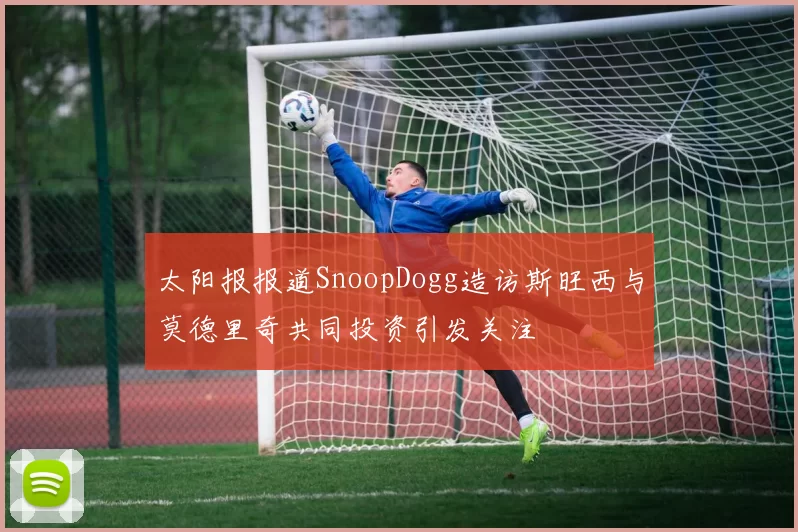 太阳报报道SnoopDogg造访斯旺西与莫德里奇共同投资引发关注