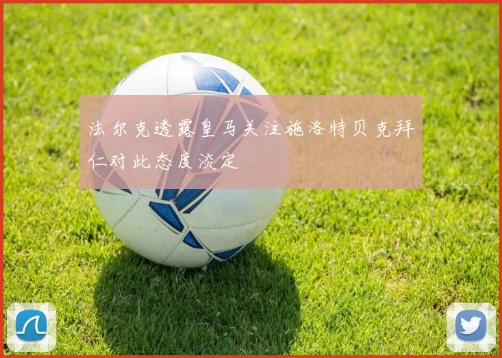 法尔克透露皇马关注施洛特贝克拜仁对此态度淡定