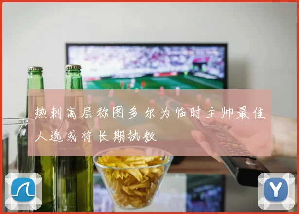 热刺高层称图多尔为临时主帅最佳人选或将长期执教