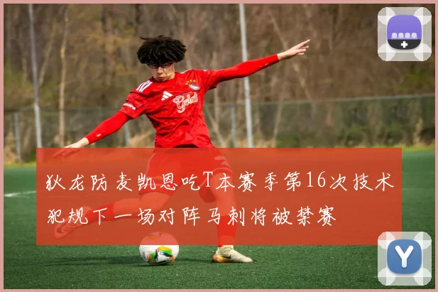 狄龙防麦凯恩吃T本赛季第16次技术犯规下一场对阵马刺将被禁赛