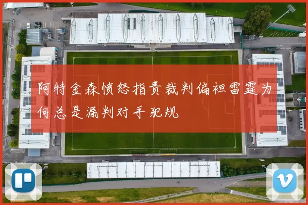 阿特金森愤怒指责裁判偏袒雷霆为何总是漏判对手犯规