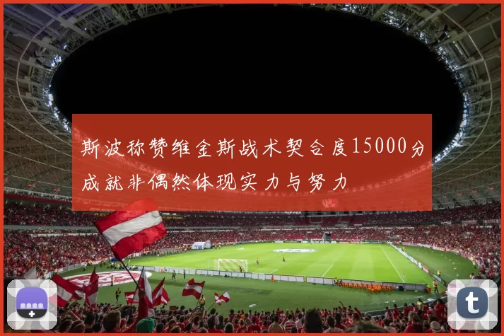 斯波称赞维金斯战术契合度15000分成就非偶然体现实力与努力
