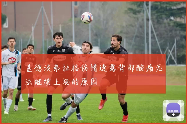 基德谈弗拉格伤情透露背部酸痛无法继续上场的原因